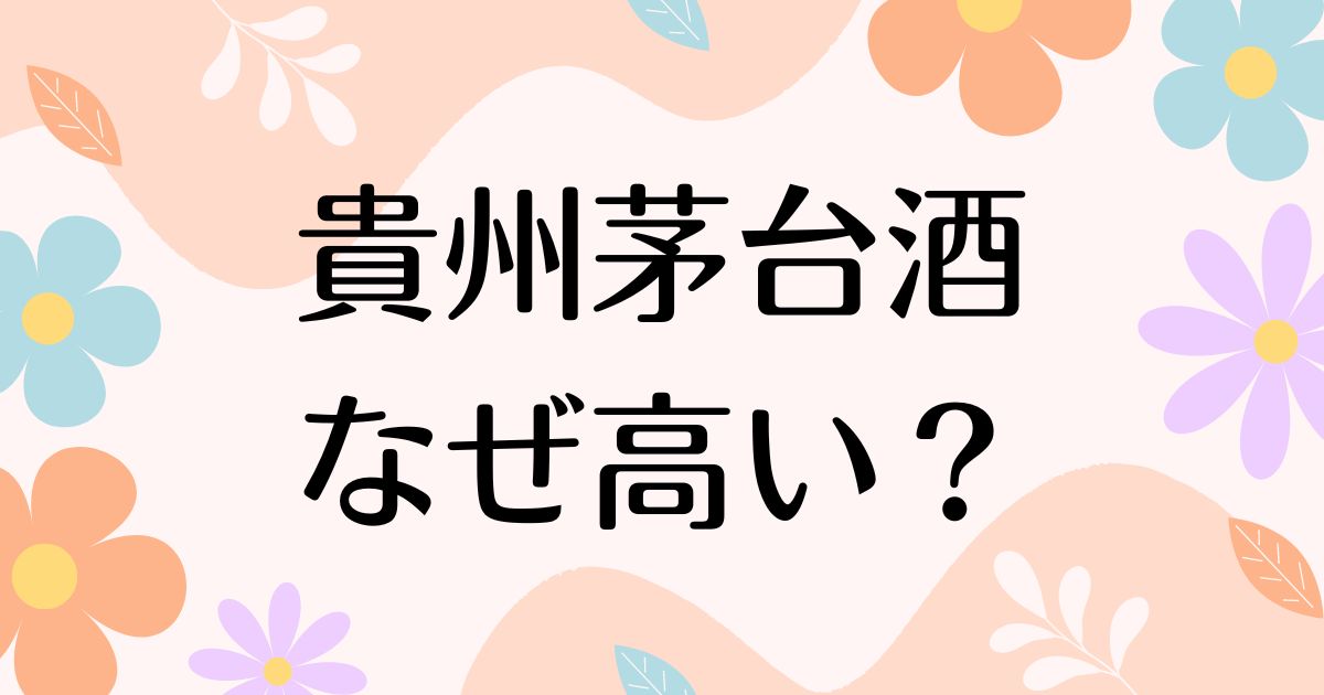 貴州茅台酒はなぜ高い？人気の理由は？安く買う方法はコレ！