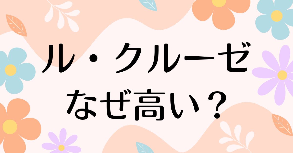 ル・クルーゼはなぜ高い？人気の理由は？安く買う方法はコレ！