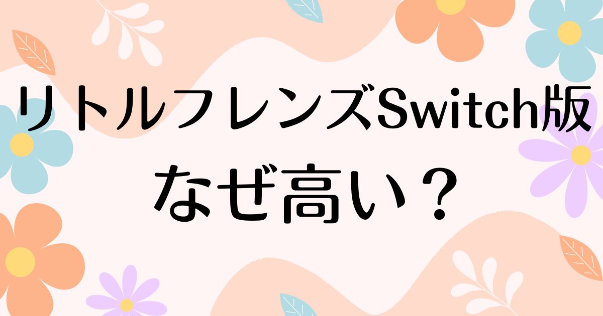 リトルフレンズSwitch版はなぜ高い？人気の理由は？安く買う方法はコレ！