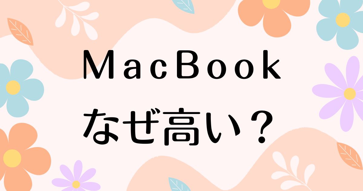 MacBookはなぜ高い？高すぎるのになぜ売れる？人気の理由は？