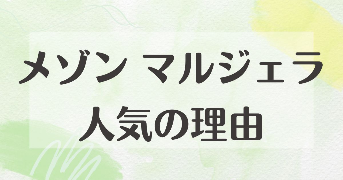 メゾン マルジェラはなぜ人気？悪い口コミはない？後悔やデメリットも