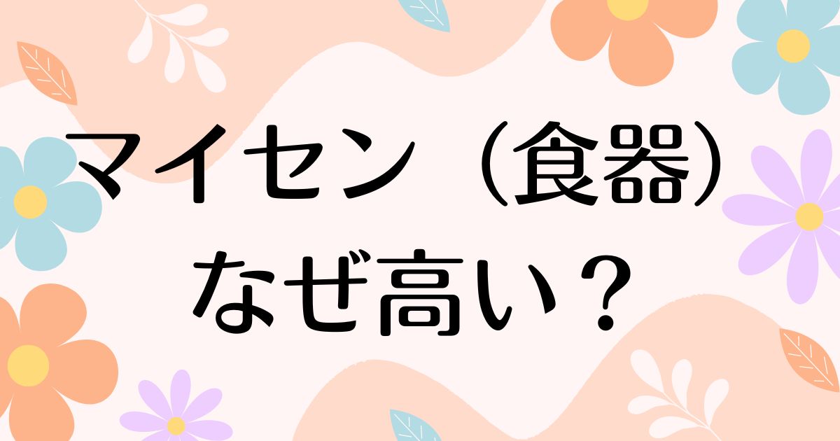 マイセンの食器はなぜ高い？どこの国？人気の理由や中古で安く買う方法はコレ！