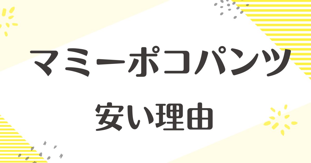 マミーポコパンツはなぜ安い？貧乏で恥ずかしい？口コミはかぶれやすいし漏れるし可哀想？