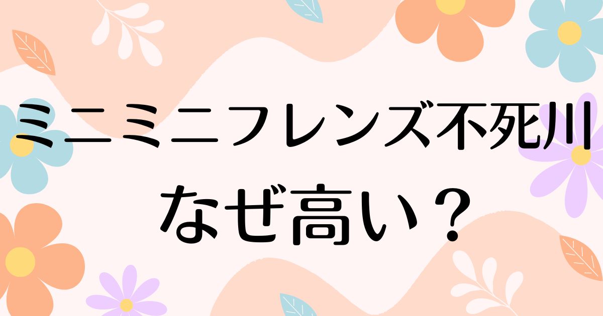 ミニミニフレンズ不死川玄弥はなぜ高い？再販いつ？どこに在庫がある？