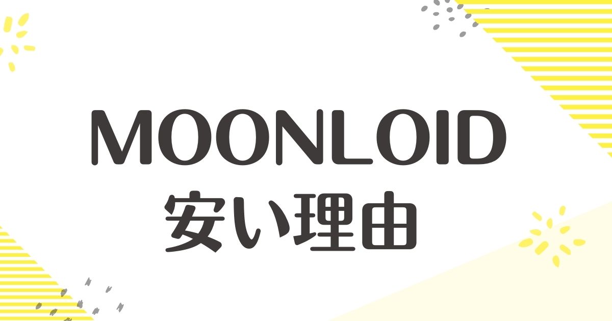 MOONLOIDはなぜ安い？悪い口コミはない？後悔やデメリットも