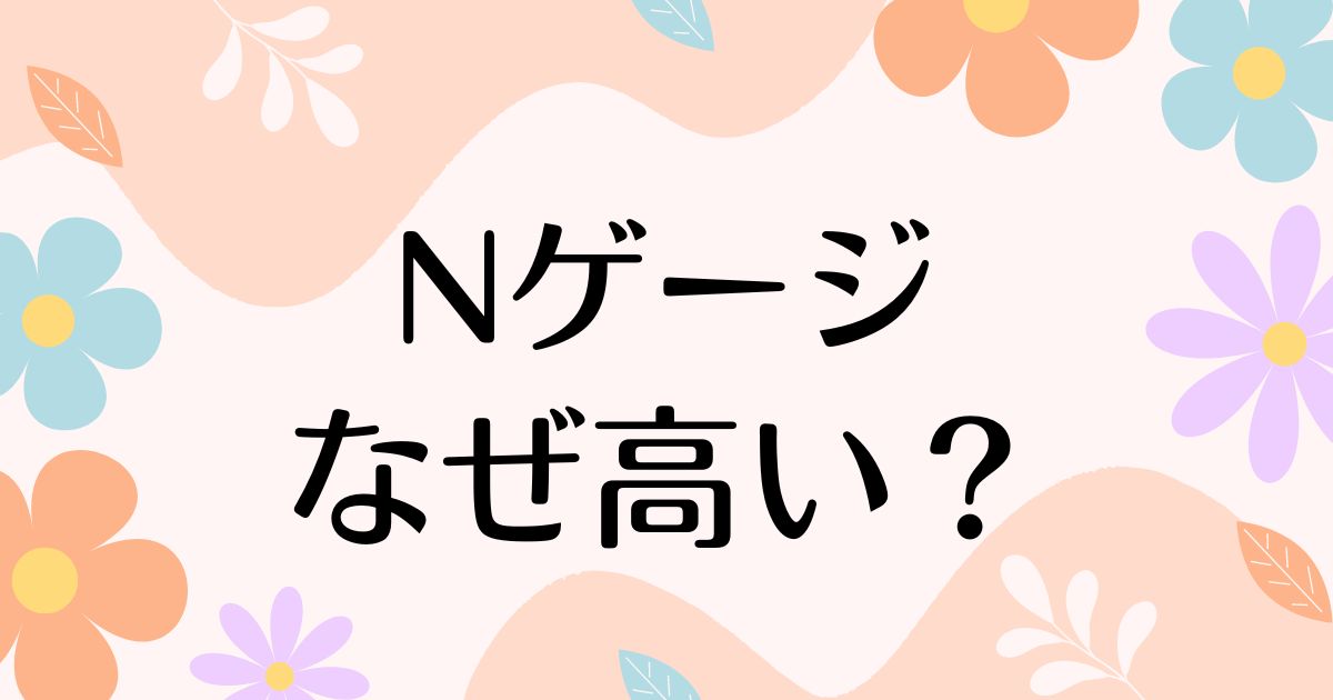 Nゲージはなぜ高い？何が楽しい？人気の理由は？金持ちしか買えない？