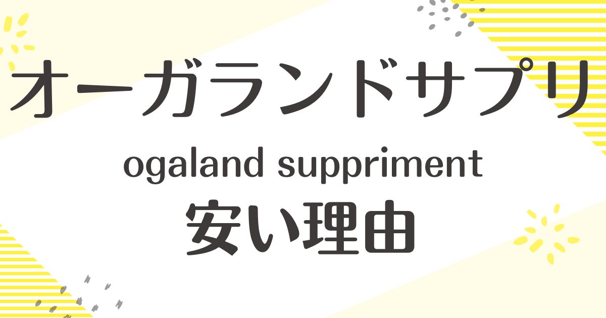 オーガランドのサプリがなぜ安い理由はなぜ？安全性は大丈夫？悪い口コミや評判は？