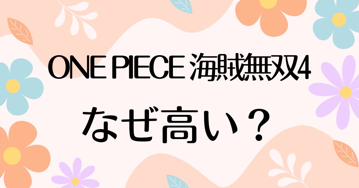 ONE PIECE 海賊無双4はなぜ高い？人気の理由は？安く買う方法はコレ！