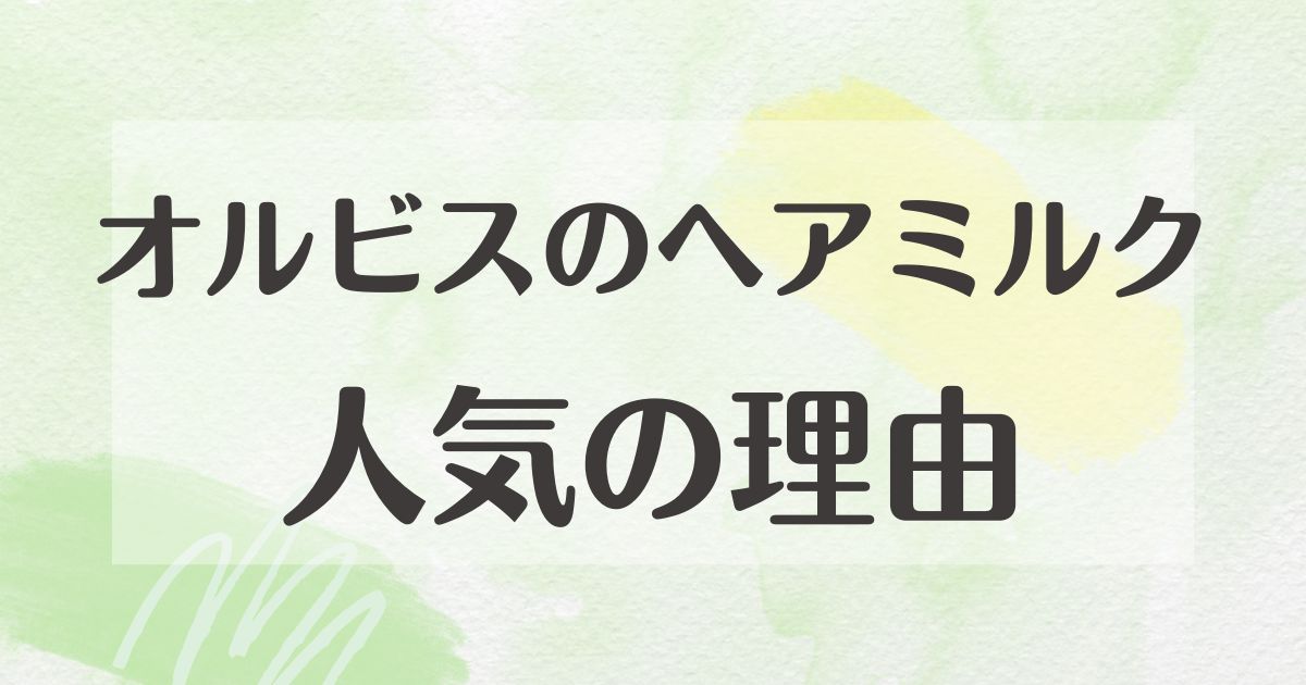 オルビスのヘアミルクはなぜ人気？どこで買える？合わない口コミはない？