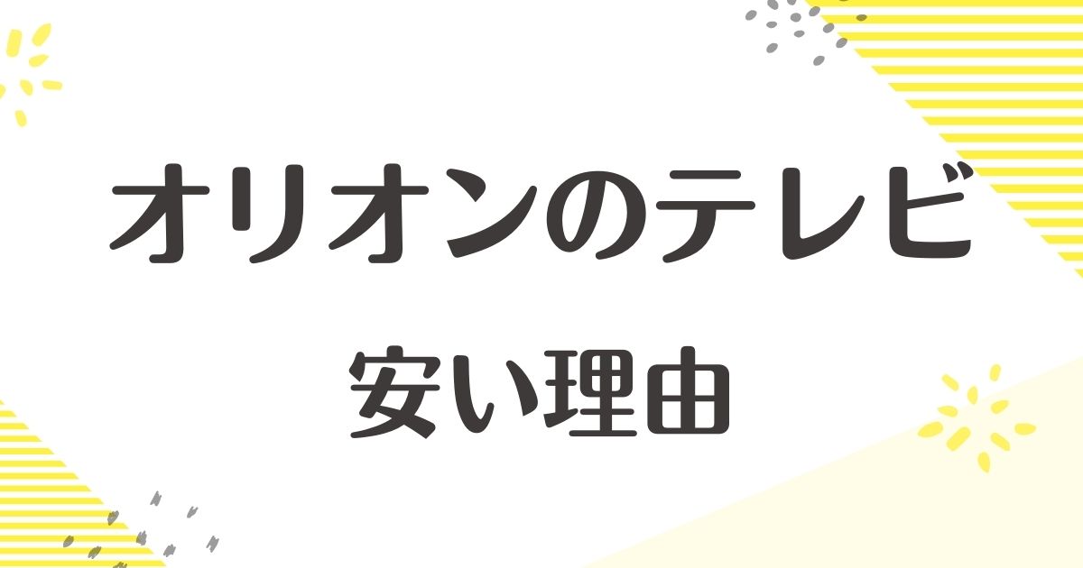 オリオンのテレビはなぜ安い？どこの国？壊れやすい口コミはない？デメリットは？