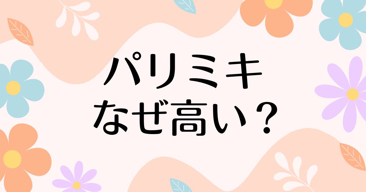 パリミキが高い理由はなぜ？評判は悪い？客が少なく見えるのに人気な理由は？