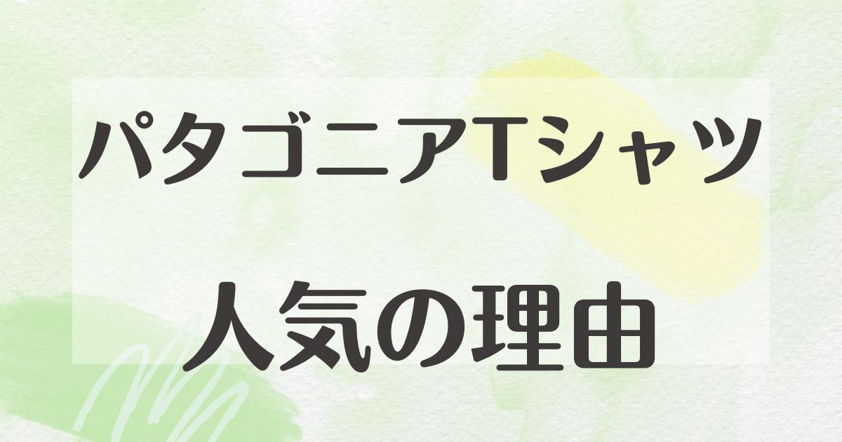 パタゴニアTシャツが人気な理由はなぜ？メンズ•レディースとも悪い口コミはない？