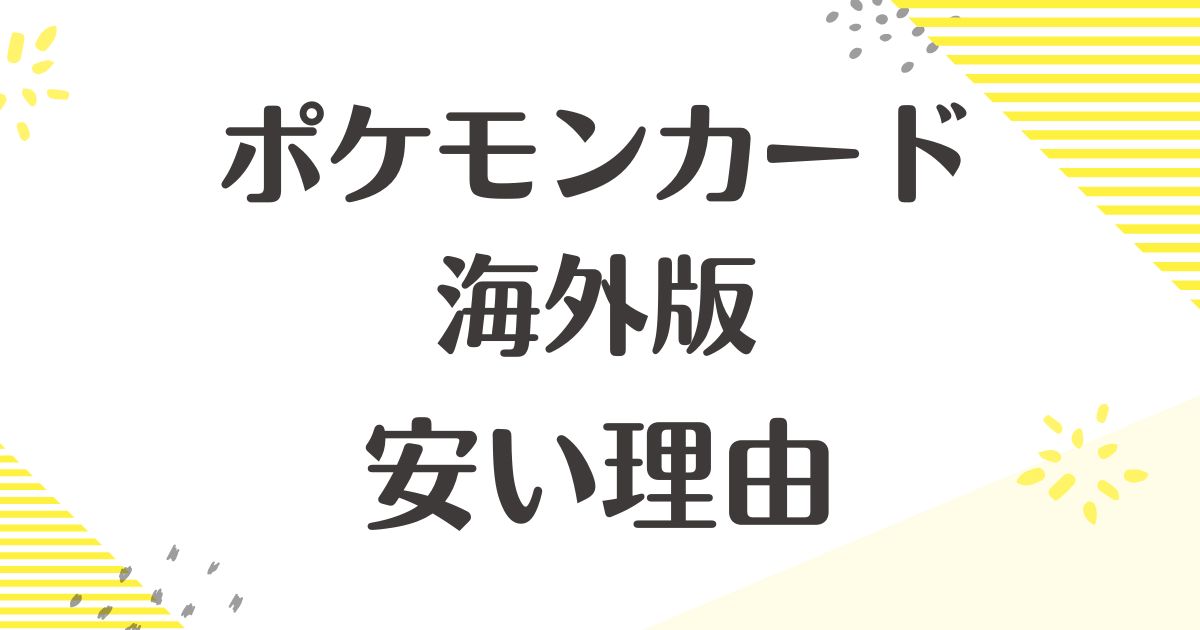 ポケモンカード海外版はなぜ安い？悪い口コミはない？後悔やデメリットも