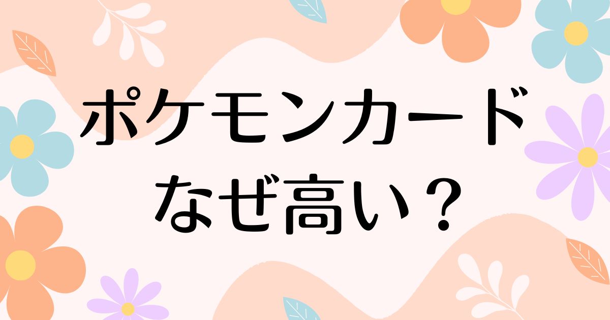 ポケモンカードはなぜ高い？人気の理由は？安く買う方法はコレ！