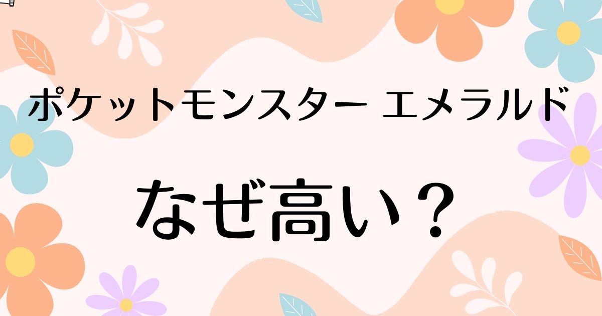 ポケットモンスターエメラルドが高い理由は？なぜ人気？安く買う方法はコレ！