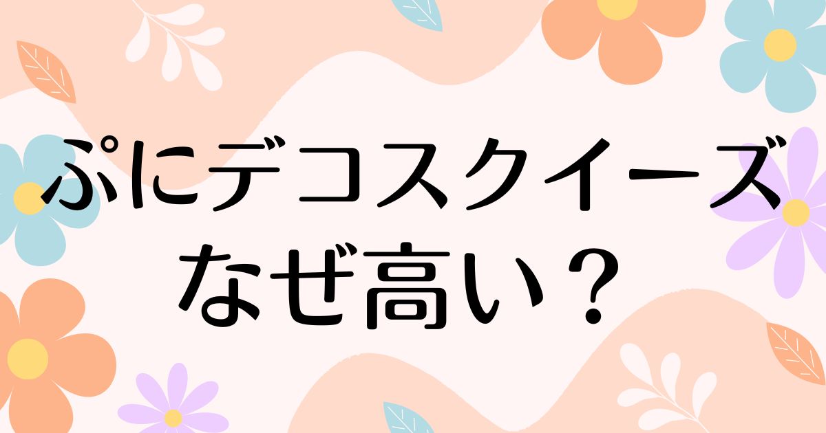 ぷにデコスクイーズはなぜ高い？人気の理由は？安く買う方法はコレ！