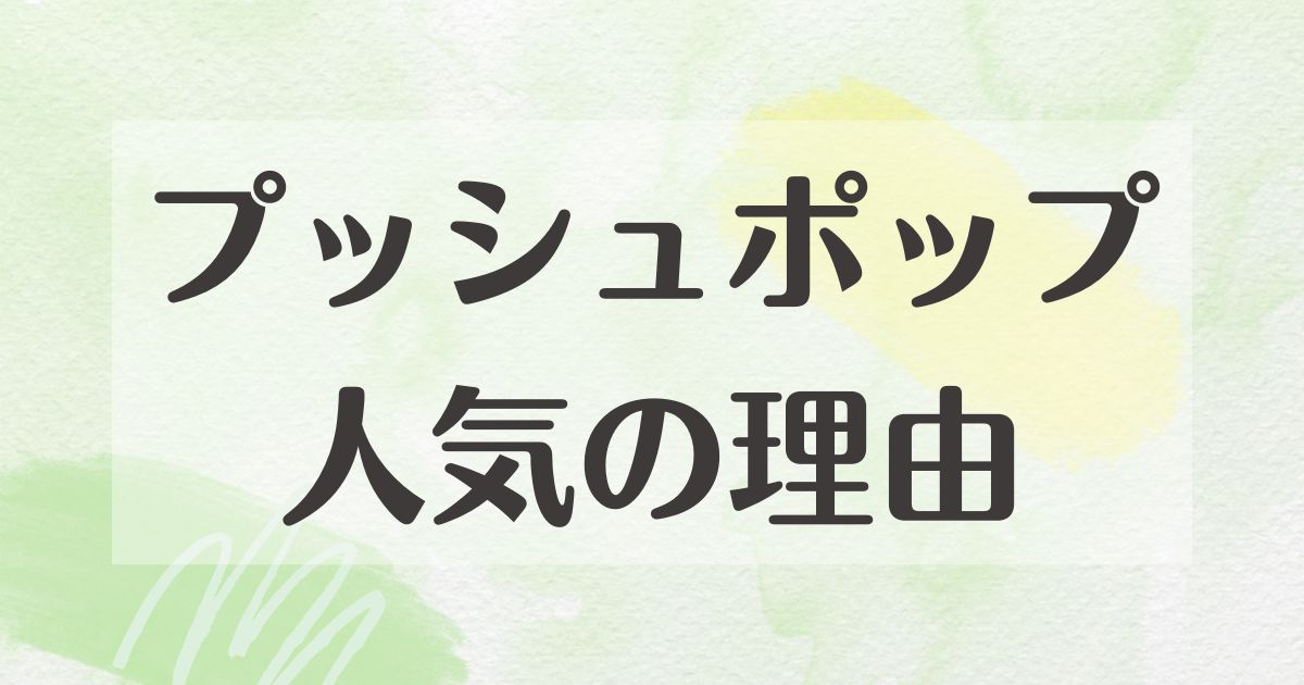 プッシュポップはなぜ人気？悪い口コミはない？後悔やデメリットも