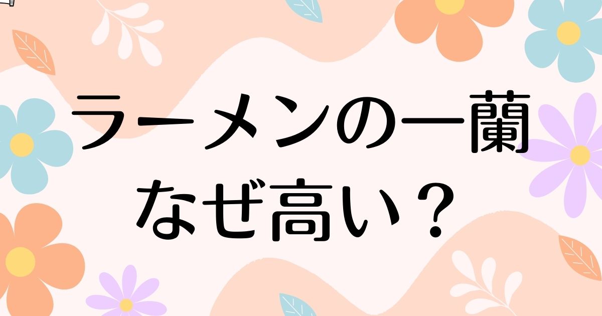 ラーメンの一蘭はなぜ高い？人気の理由は？安く買う方法はコレ！