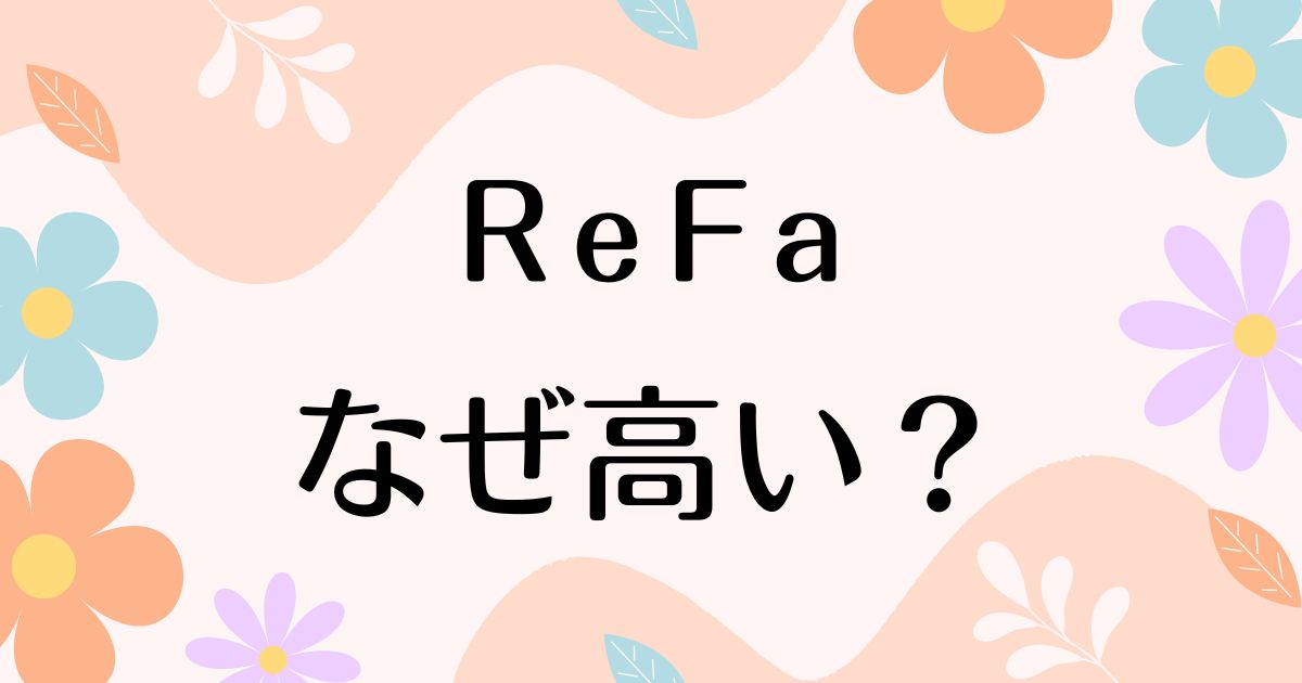 ReFaはなぜ高い？何がいい？買ってはいけない声の一方で人気の理由は？安く買う方法はコレ！