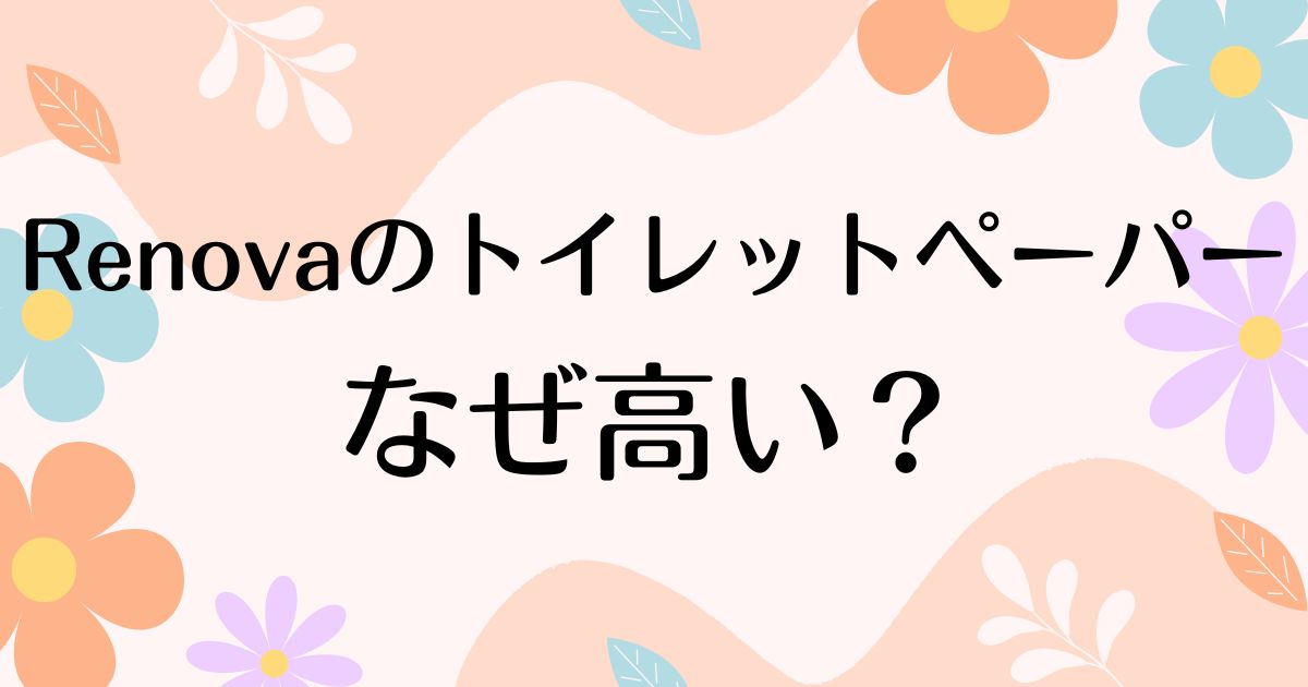 Renovaのトイレットペーパーはなぜ高い？口コミや人気の理由は？安く買う方法も！