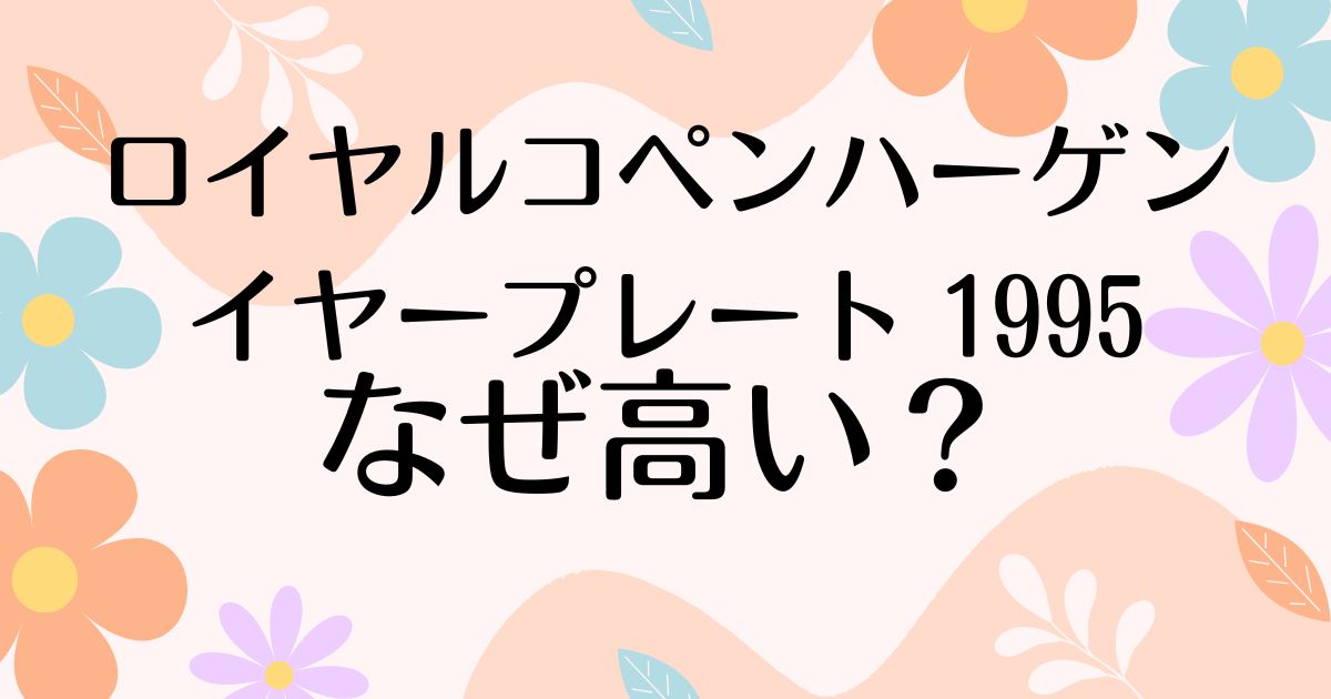 ロイヤルコペンハーゲンイヤープレート1995はなぜ高い？人気の理由は？