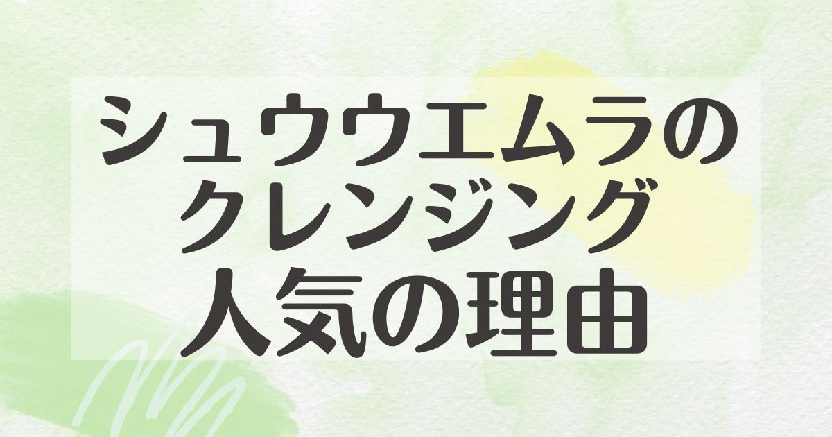 シュウウエムラのクレンジングはなぜ人気？悪い口コミはない？後悔やデメリットも