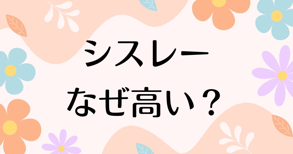 シスレーが高い理由は？どこの国のブランド？化粧品の口コミや評判も調査！