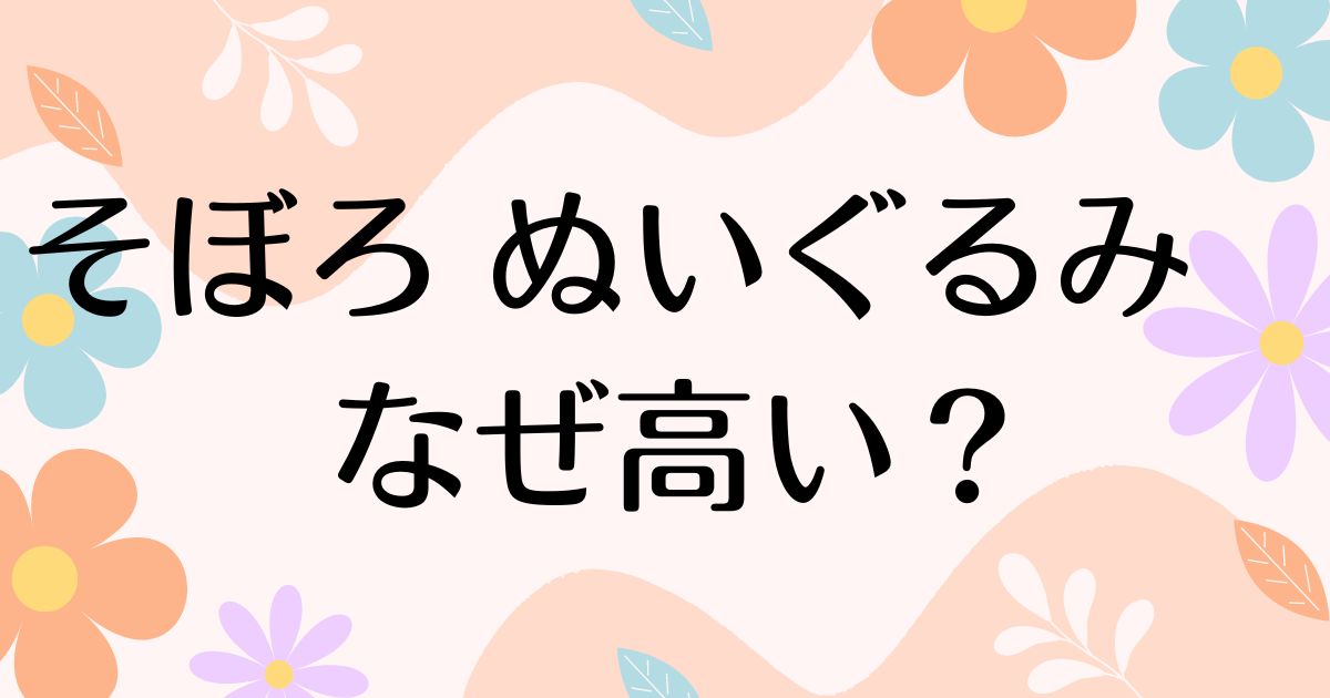 そぼろ ぬいぐるみはなぜ高い？人気の理由は？安く買う方法はコレ！