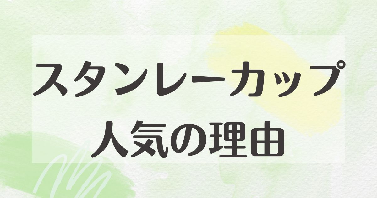 スタンレーカップはなぜ人気？タンブラーが漏れる口コミや評判は本当？