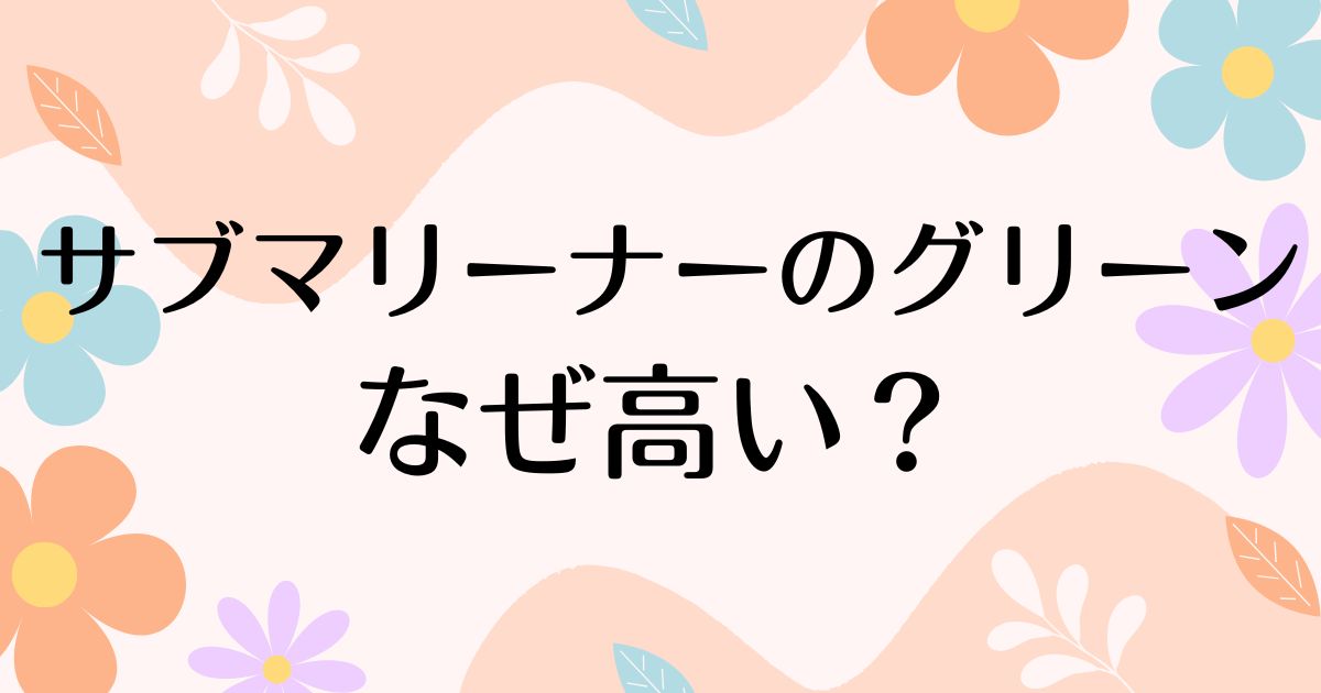 サブマリーナーのグリーンはなぜ高い？人気の理由は？安く買う方法はコレ！