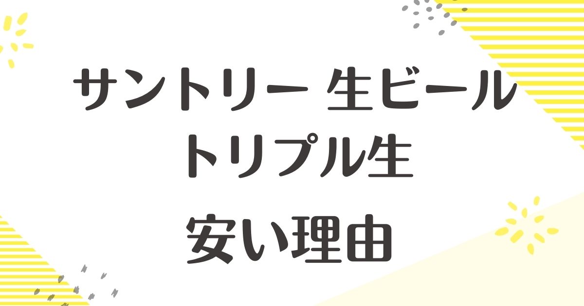 サントリー生ビール　トリプル生はなぜ安い？悪い口コミはない？後悔やデメリットも