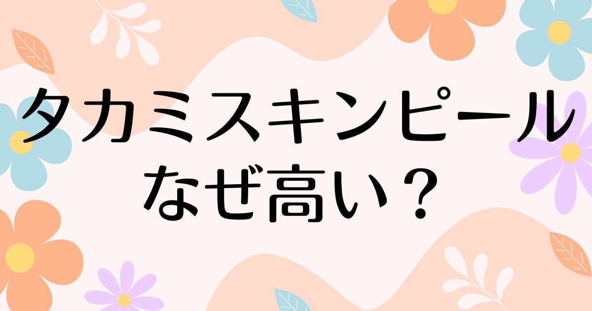 タカミスキンピールはなぜ高い？何がすごくていい？人気の理由は？安く買う方法はコレ！