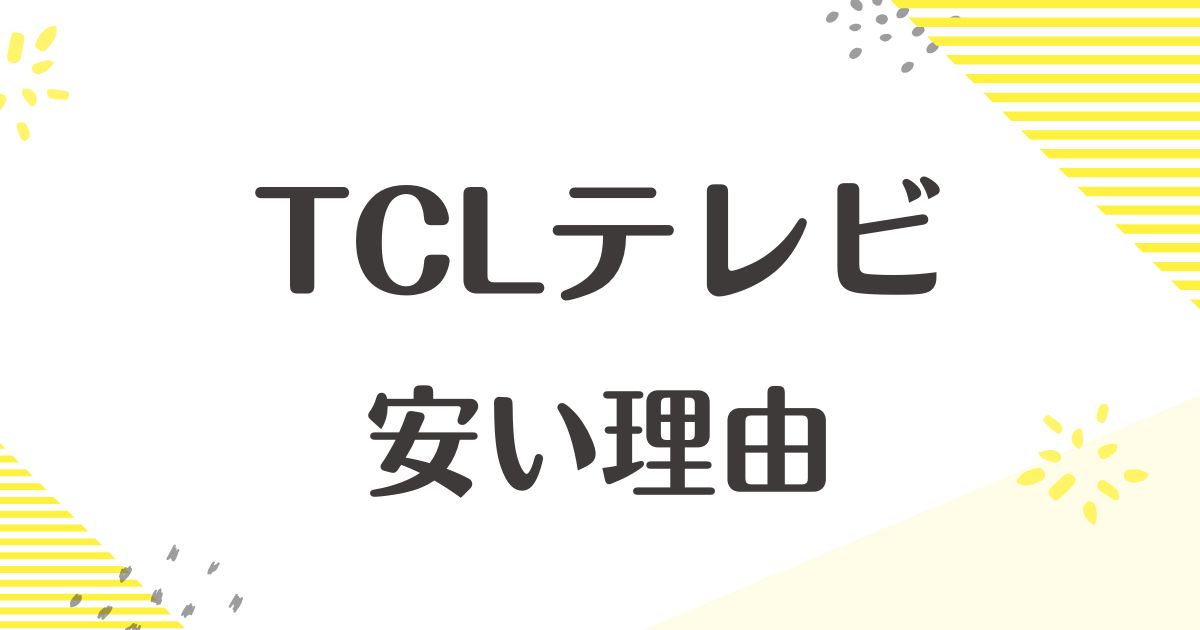 TCLテレビが安い理由はなぜ？壊れやすい口コミはない？デメリットや後悔も