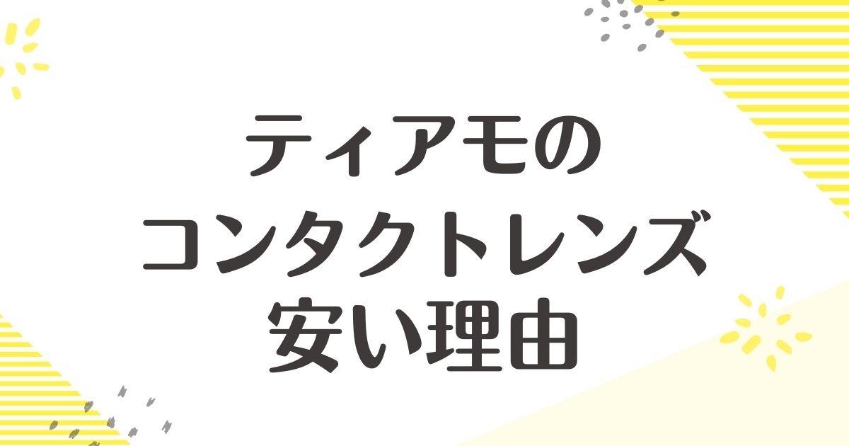 ティアモのコンタクトレンズが安い理由はなぜ？安全性や口コミと評判は？