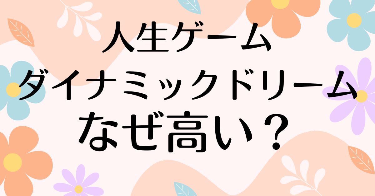 人生ゲームダイナミックドリームはなぜ高い？人気の理由は？