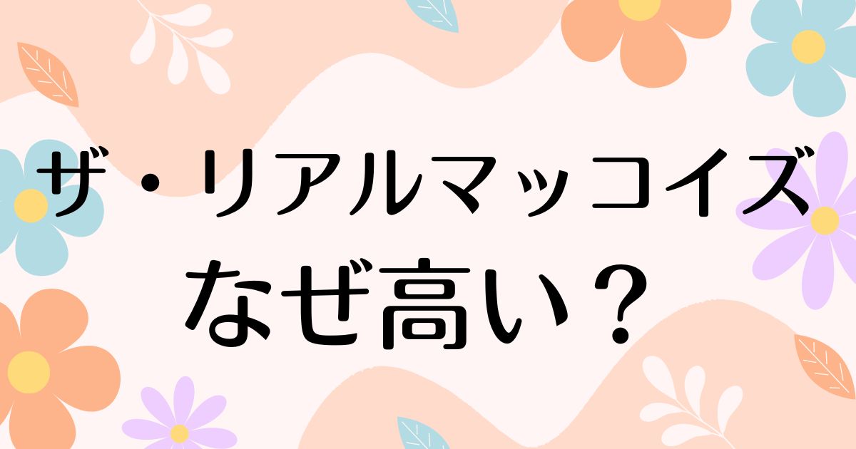 ザ・リアルマッコイズはなぜ高い？高すぎるのに人気の理由は？