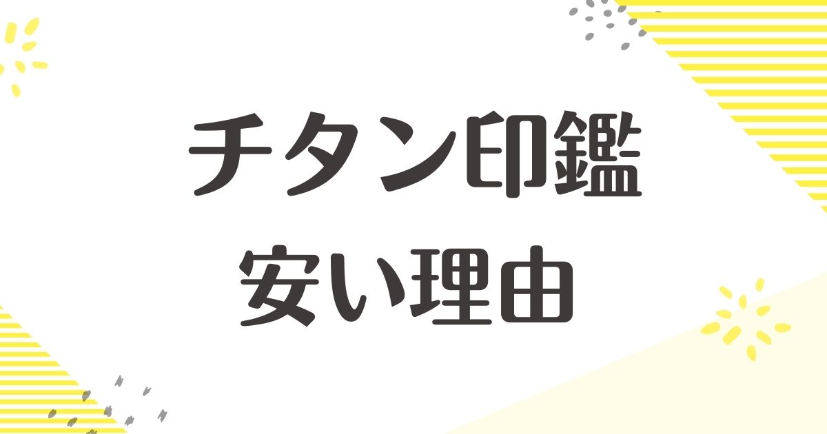 チタン印鑑が安い理由はなぜ？デメリットは？安物で悪い口コミはない？