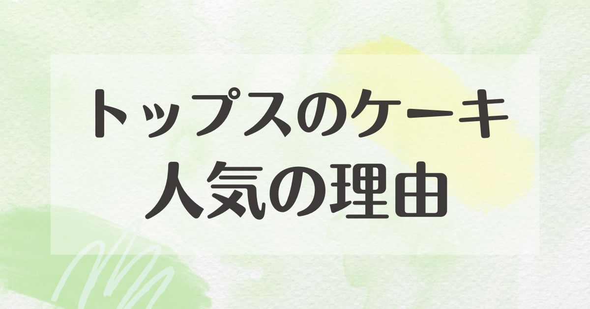 トップスのケーキはなぜ人気？まずいし小さくなった？味の口コミや評判は？