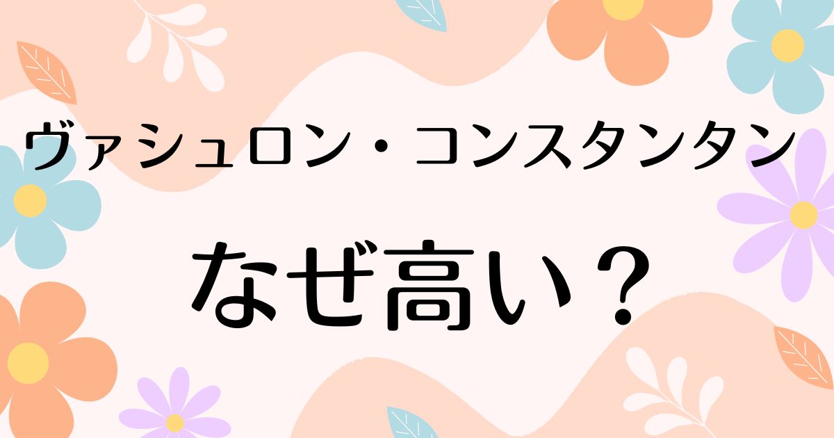 ヴァシュロン・コンスタンタンはなぜ高い？人気の理由は？安く買う方法はコレ！