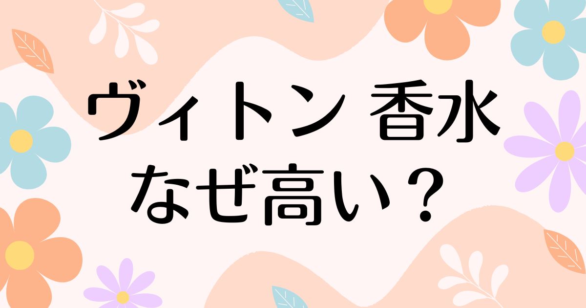 ヴィトンの香水はなぜ高い？高すぎるのに人気の理由は？安く買う方法はコレ！