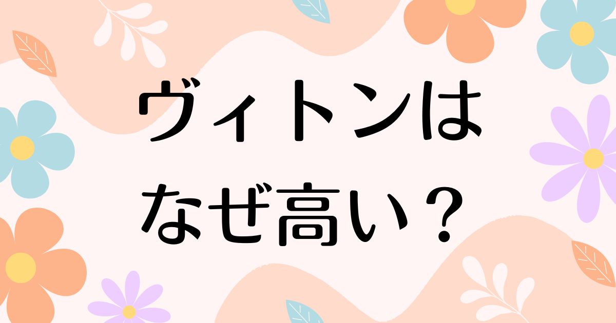 ヴィトンはなぜ高い？前より高くなった？人気の理由は？安く買う方法はコレ！