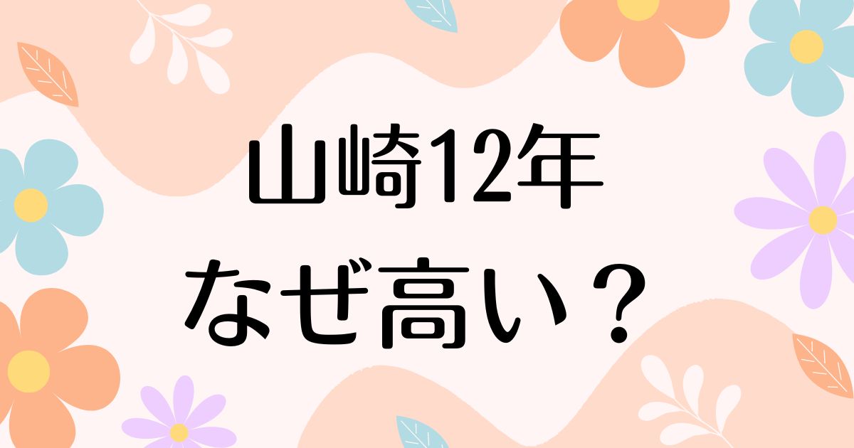 山崎12年はなぜ高い？人気の理由は？安く買う方法はコレ！