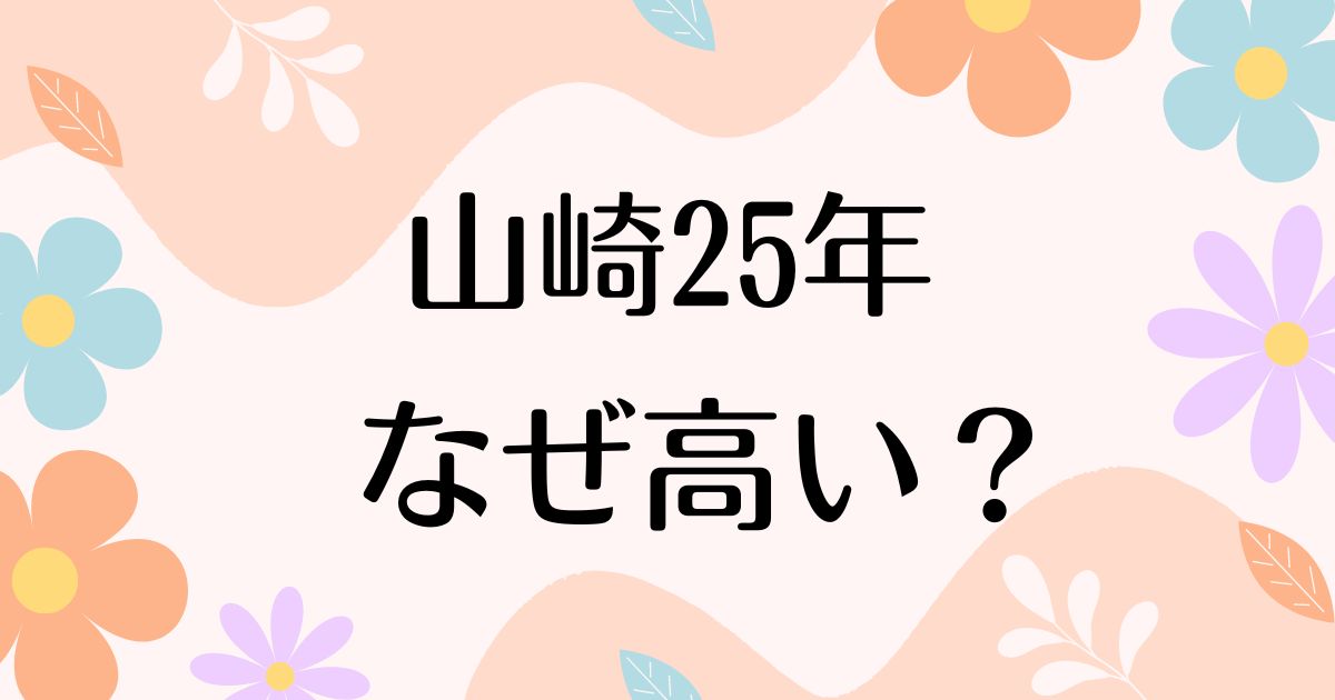 山崎25年はなぜ高い？人気の理由は？安く買う方法はコレ！