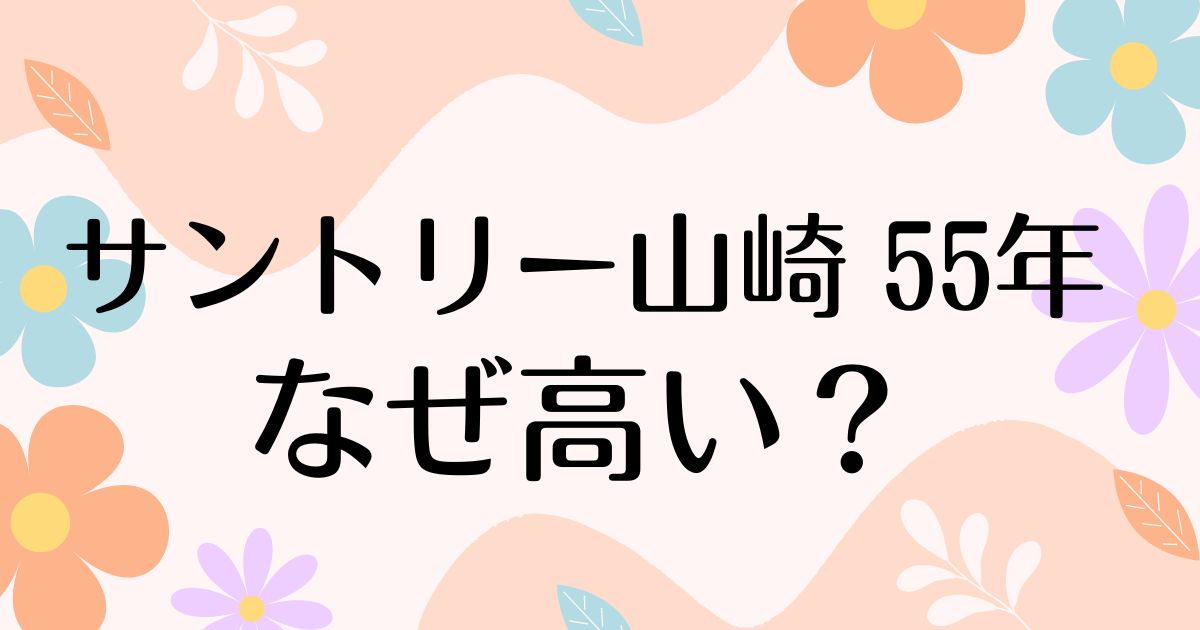 サントリー山崎 55年はなぜ高い？人気の理由は？安く買う方法はコレ！