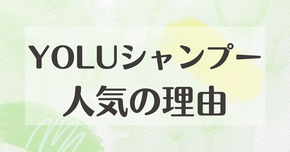 YOLUシャンプーはなぜ人気？どっちがいい？デメリットや悪い口コミは？