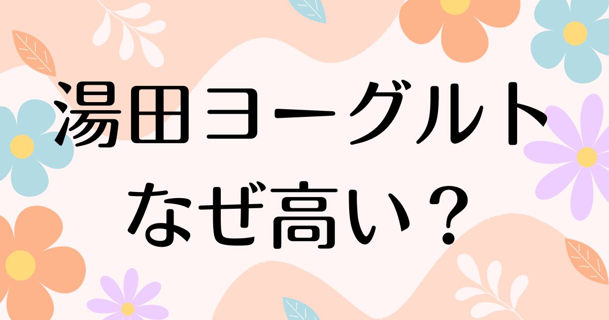 湯田ヨーグルトはなぜ高い？人気だけど何がいい？味は実際まずい？